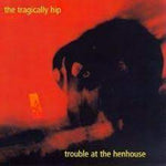 Trouble At The Henhouse -Tragically Hip