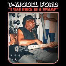 I Was Born In A Swamp - T-Model Ford